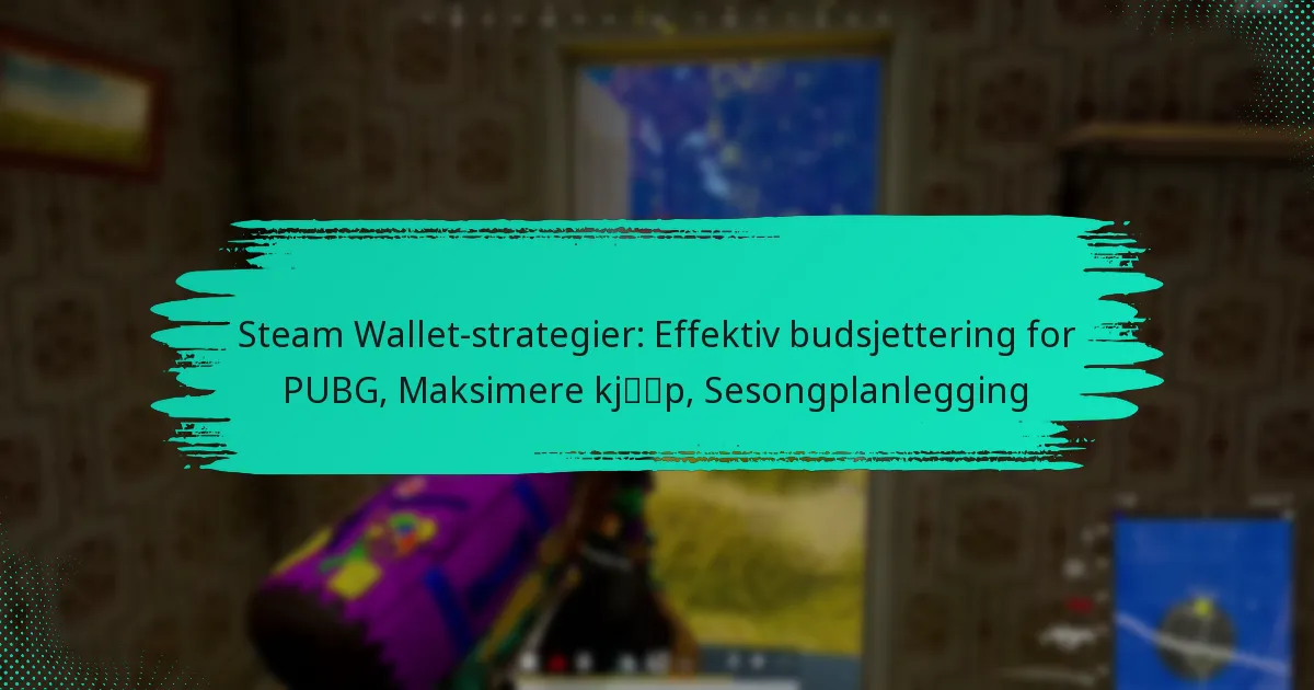 Steam Wallet-strategier: Effektiv budsjettering for PUBG, Maksimere kjøp, Sesongplanlegging